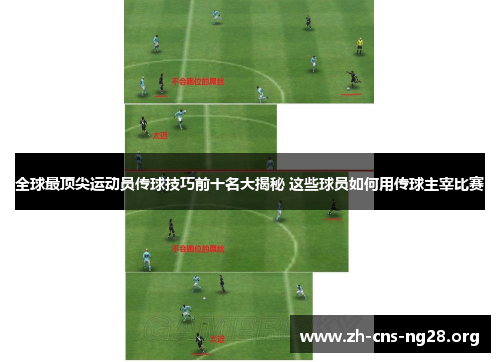 全球最顶尖运动员传球技巧前十名大揭秘 这些球员如何用传球主宰比赛 全球最顶尖运动员传球技巧前十名大揭秘 这些球员如何用传球主宰比赛