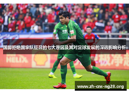 国脚拒绝国家队征召的七大原因及其对足球发展的深远影响分析