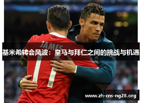 基米希转会风波：皇马与拜仁之间的挑战与机遇
