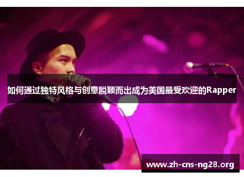 如何通过独特风格与创意脱颖而出成为美国最受欢迎的Rapper 如何通过独特风格与创意脱颖而出成为美国最受欢迎的Rapper