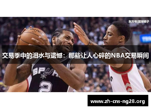 交易季中的泪水与遗憾:那些让人心碎的NBA交易瞬间 交易季中的泪水与遗憾:那些让人心碎的NBA交易瞬间