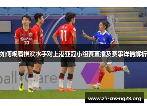 如何观看横滨水手对上港亚冠小组赛直播及赛事详情解析 如何观看横滨水手对上港亚冠小组赛直播及赛事详情解析