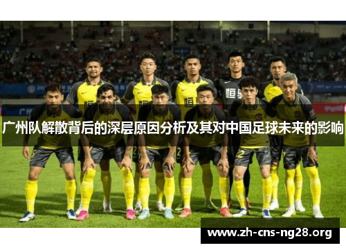 广州队解散背后的深层原因分析及其对中国足球未来的影响 广州队解散背后的深层原因分析及其对中国足球未来的影响