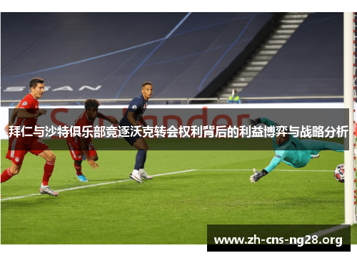 拜仁与沙特俱乐部竞逐沃克转会权利背后的利益博弈与战略分析 拜仁与沙特俱乐部竞逐沃克转会权利背后的利益博弈与战略分析