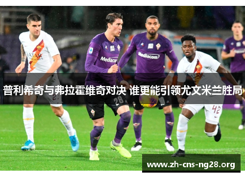 普利希奇与弗拉霍维奇对决 谁更能引领尤文米兰胜局 普利希奇与弗拉霍维奇对决 谁更能引领尤文米兰胜局