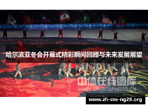 哈尔滨亚冬会开幕式精彩瞬间回顾与未来发展展望 哈尔滨亚冬会开幕式精彩瞬间回顾与未来发展展望