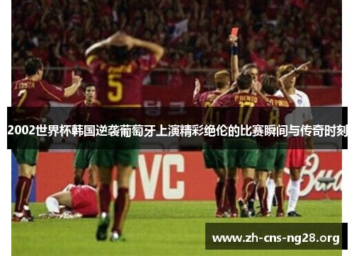 2002世界杯韩国逆袭葡萄牙上演精彩绝伦的比赛瞬间与传奇时刻 2002世界杯韩国逆袭葡萄牙上演精彩绝伦的比赛瞬间与传奇时刻