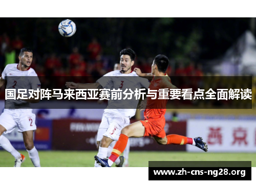 国足对阵马来西亚赛前分析与重要看点全面解读