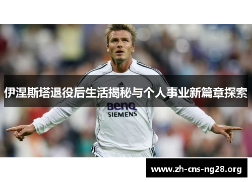 伊涅斯塔退役后生活揭秘与个人事业新篇章探索