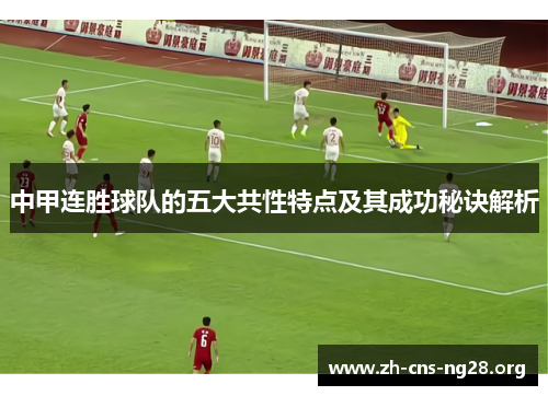 中甲连胜球队的五大共性特点及其成功秘诀解析 中甲连胜球队的五大共性特点及其成功秘诀解析