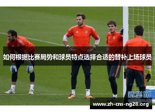 如何根据比赛局势和球员特点选择合适的替补上场球员