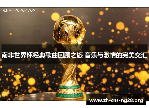 南非世界杯经典歌曲回顾之旅 音乐与激情的完美交汇
