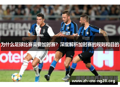 为什么足球比赛需要加时赛?深度解析加时赛的规则和目的 为什么足球比赛需要加时赛?深度解析加时赛的规则和目的