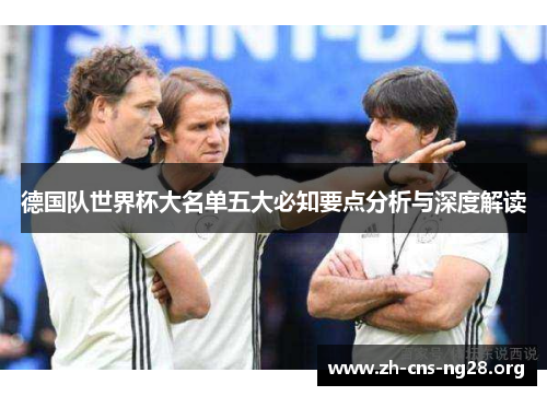 德国队世界杯大名单五大必知要点分析与深度解读 德国队世界杯大名单五大必知要点分析与深度解读