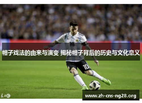 帽子戏法的由来与演变 揭秘帽子背后的历史与文化意义 帽子戏法的由来与演变 揭秘帽子背后的历史与文化意义