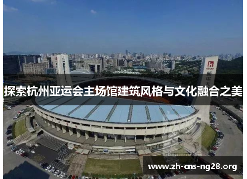 探索杭州亚运会主场馆建筑风格与文化融合之美