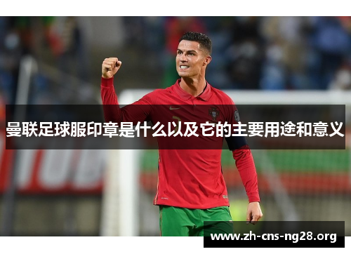 曼联足球服印章是什么以及它的主要用途和意义