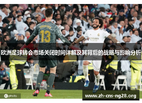 欧洲足球转会市场关闭时间详解及其背后的战略与影响分析