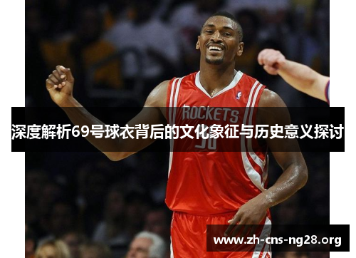 深度解析69号球衣背后的文化象征与历史意义探讨 深度解析69号球衣背后的文化象征与历史意义探讨