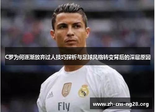C罗为何逐渐放弃过人技巧探析与足球风格转变背后的深层原因 C罗为何逐渐放弃过人技巧探析与足球风格转变背后的深层原因