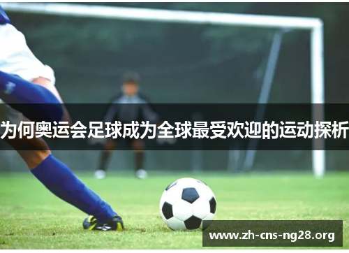 为何奥运会足球成为全球最受欢迎的运动探析
