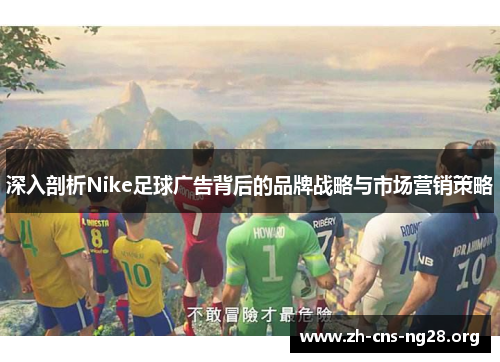 深入剖析Nike足球广告背后的品牌战略与市场营销策略