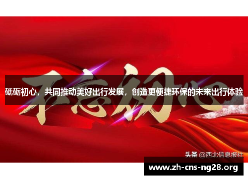 砥砺初心，共同推动美好出行发展，创造更便捷环保的未来出行体验