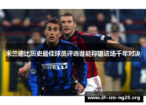 米兰德比历史最佳球员评选谁能称雄这场千年对决