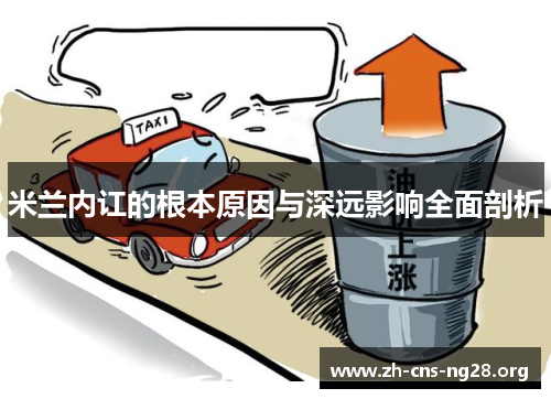 米兰内讧的根本原因与深远影响全面剖析 米兰内讧的根本原因与深远影响全面剖析