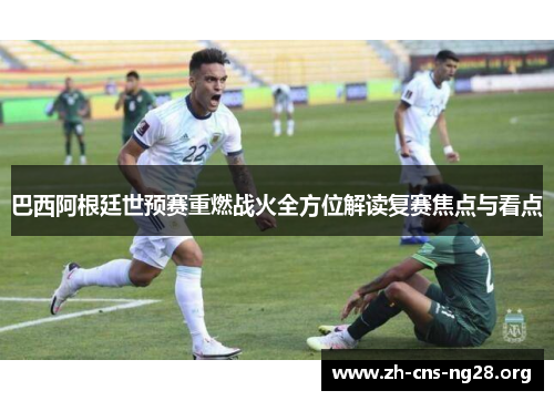 巴西阿根廷世预赛重燃战火全方位解读复赛焦点与看点 巴西阿根廷世预赛重燃战火全方位解读复赛焦点与看点