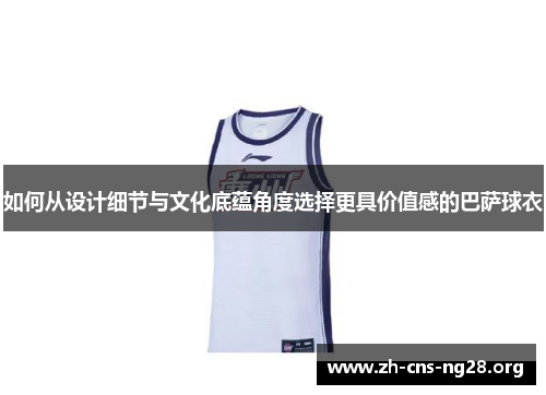 如何从设计细节与文化底蕴角度选择更具价值感的巴萨球衣 如何从设计细节与文化底蕴角度选择更具价值感的巴萨球衣
