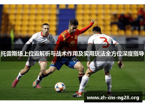 托雷斯场上位置解析与战术作用及实用玩法全方位深度指导 托雷斯场上位置解析与战术作用及实用玩法全方位深度指导