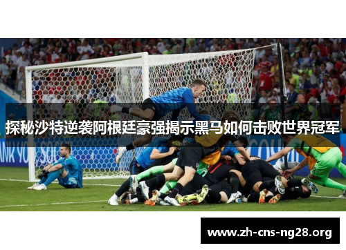 探秘沙特逆袭阿根廷豪强揭示黑马如何击败世界冠军