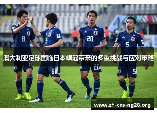 澳大利亚足球面临日本崛起带来的多重挑战与应对策略