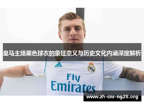皇马主场黑色球衣的象征意义与历史文化内涵深度解析 皇马主场黑色球衣的象征意义与历史文化内涵深度解析