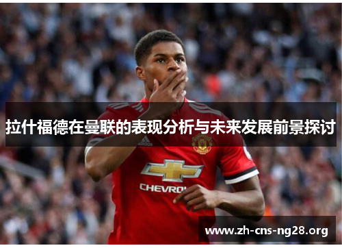 拉什福德在曼联的表现分析与未来发展前景探讨