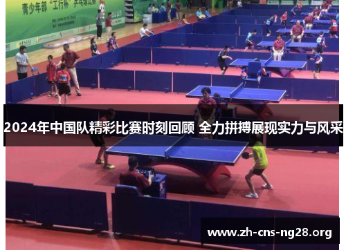 2024年中国队精彩比赛时刻回顾 全力拼搏展现实力与风采 2024年中国队精彩比赛时刻回顾 全力拼搏展现实力与风采