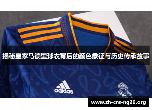 揭秘皇家马德里球衣背后的颜色象征与历史传承故事 揭秘皇家马德里球衣背后的颜色象征与历史传承故事
