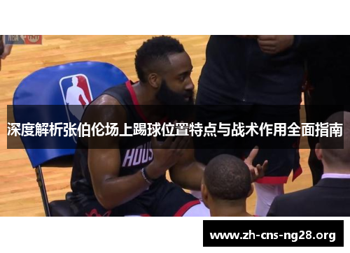 深度解析张伯伦场上踢球位置特点与战术作用全面指南 深度解析张伯伦场上踢球位置特点与战术作用全面指南