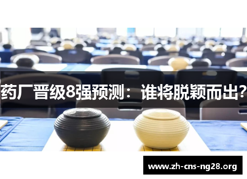 药厂晋级8强预测:谁将脱颖而出? 药厂晋级8强预测:谁将脱颖而出?