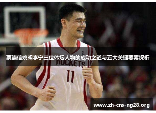 蔡崇信姚明李宁三位体坛人物的成功之道与五大关键要素探析 蔡崇信姚明李宁三位体坛人物的成功之道与五大关键要素探析