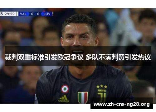 裁判双重标准引发欧冠争议 多队不满判罚引发热议 裁判双重标准引发欧冠争议 多队不满判罚引发热议