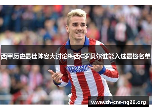 西甲历史最佳阵容大讨论梅西C罗贝尔谁能入选最终名单