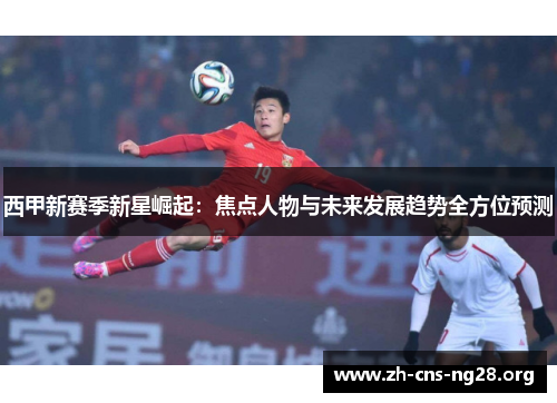 西甲新赛季新星崛起:焦点人物与未来发展趋势全方位预测 西甲新赛季新星崛起:焦点人物与未来发展趋势全方位预测