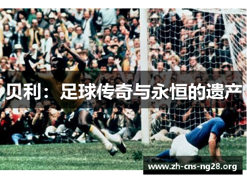 贝利:足球传奇与永恒的遗产 贝利:足球传奇与永恒的遗产