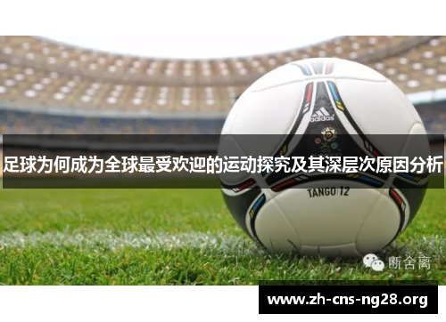 足球为何成为全球最受欢迎的运动探究及其深层次原因分析 足球为何成为全球最受欢迎的运动探究及其深层次原因分析