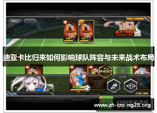 迪亚卡比归来如何影响球队阵容与未来战术布局 迪亚卡比归来如何影响球队阵容与未来战术布局