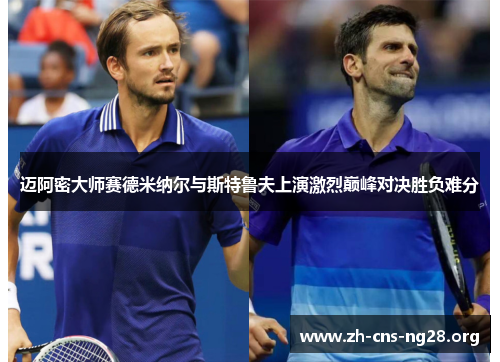 迈阿密大师赛德米纳尔与斯特鲁夫上演激烈巅峰对决胜负难分 迈阿密大师赛德米纳尔与斯特鲁夫上演激烈巅峰对决胜负难分