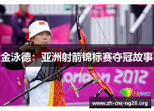 金泳德:亚洲射箭锦标赛夺冠故事 金泳德:亚洲射箭锦标赛夺冠故事