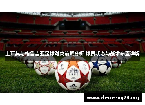 土耳其与格鲁吉亚足球对决前瞻分析 球员状态与战术布置详解